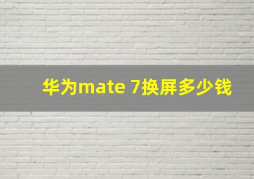 华为mate 7换屏多少钱